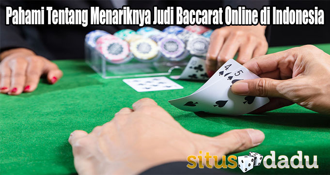 Pahami Tentang Menariknya Judi Baccarat Online di Indonesia